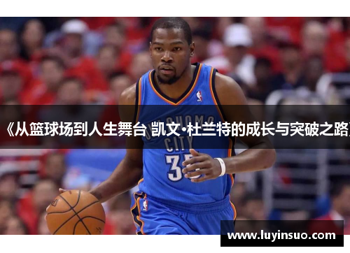 《从篮球场到人生舞台 凯文·杜兰特的成长与突破之路》