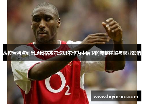 从位置特点到出场风格索尔坎贝尔作为中后卫的完整详解与职业影响