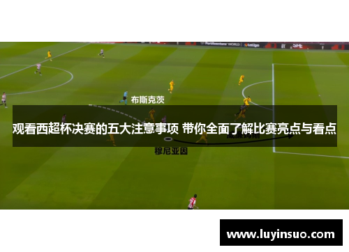 观看西超杯决赛的五大注意事项 带你全面了解比赛亮点与看点