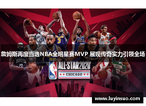 詹姆斯再度当选NBA全明星赛MVP 展现传奇实力引领全场