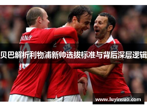 贝巴解析利物浦新帅选拔标准与背后深层逻辑