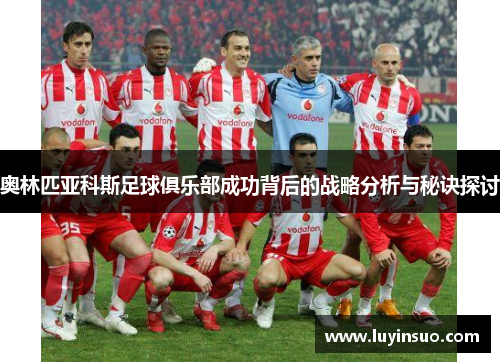 奥林匹亚科斯足球俱乐部成功背后的战略分析与秘诀探讨