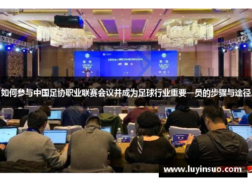 如何参与中国足协职业联赛会议并成为足球行业重要一员的步骤与途径